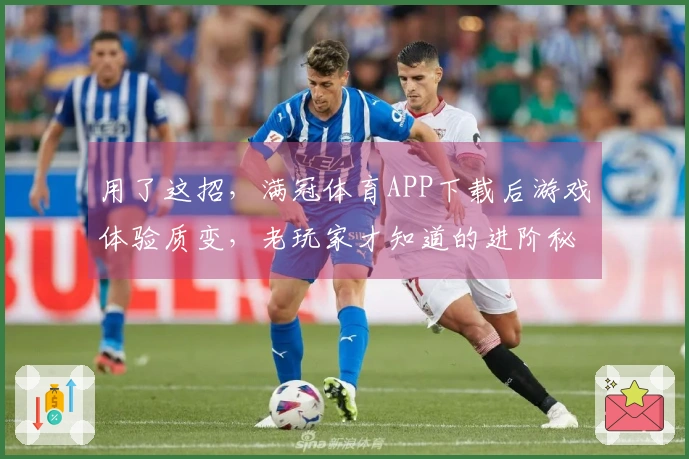用了这招，满冠体育APP下载后游戏体验质变，老玩家才知道的进阶秘籍