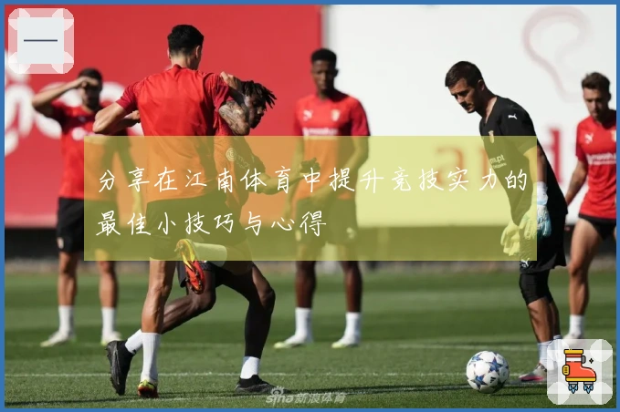 分享在江南体育中提升竞技实力的最佳小技巧与心得