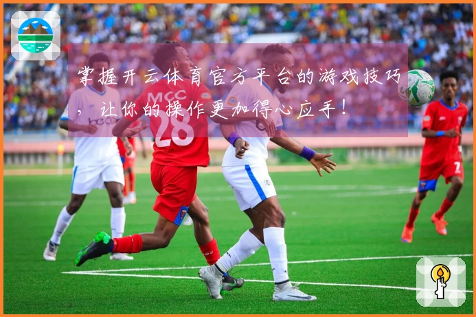 掌握开云体育官方平台的游戏技巧，让你的操作更加得心应手！