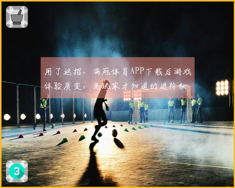 用了这招，满冠体育APP下载后游戏体验质变，老玩家才知道的进阶秘籍